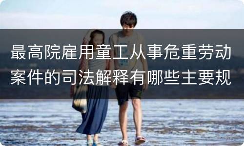 最高院雇用童工从事危重劳动案件的司法解释有哪些主要规定