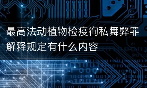 最高法动植物检疫徇私舞弊罪解释规定有什么内容