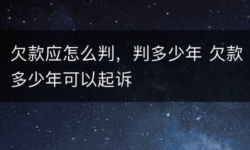 欠款应怎么判，判多少年 欠款多少年可以起诉