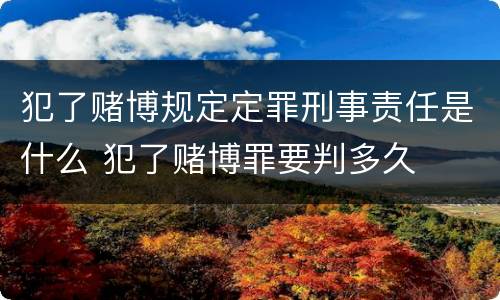犯了赌博规定定罪刑事责任是什么 犯了赌博罪要判多久