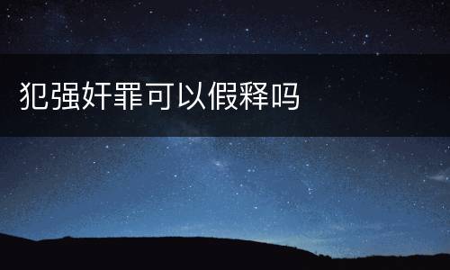 犯强奸罪可以假释吗