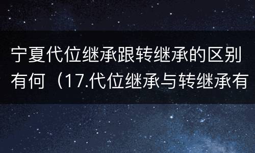 宁夏代位继承跟转继承的区别有何（17.代位继承与转继承有哪些区别?）