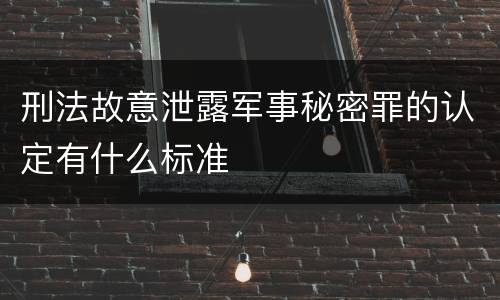 刑法故意泄露军事秘密罪的认定有什么标准