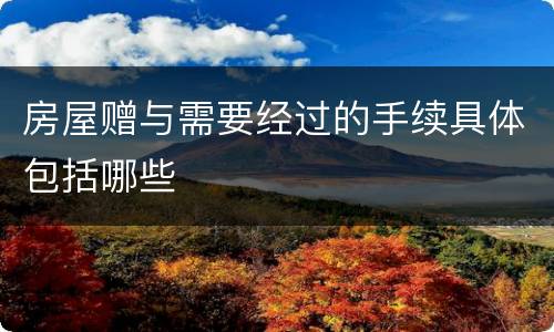 房屋赠与需要经过的手续具体包括哪些