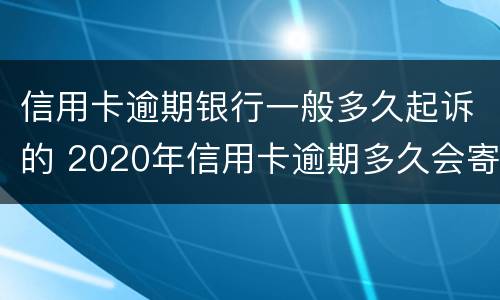 信用卡逾期银行一般多久起诉的 2020年信用卡逾期多久会寄起诉书