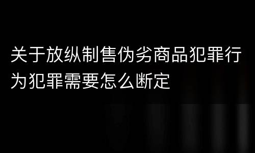 关于放纵制售伪劣商品犯罪行为犯罪需要怎么断定