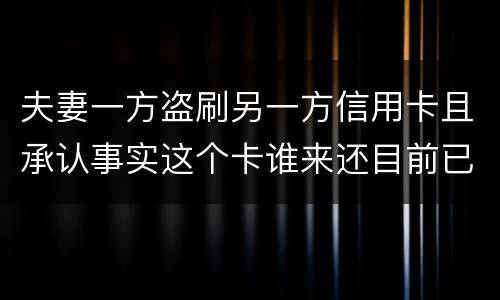 夫妻一方盗刷另一方信用卡且承认事实这个卡谁来还目前已经离婚
