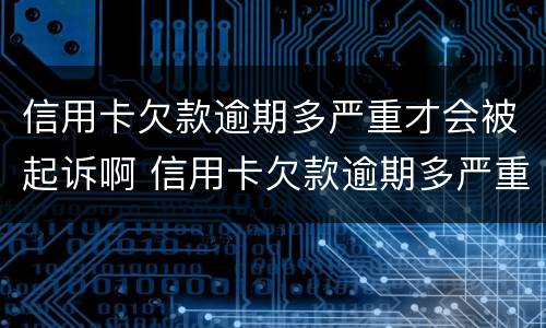 信用卡欠款逾期多严重才会被起诉啊 信用卡欠款逾期多严重才会被起诉啊怎么办