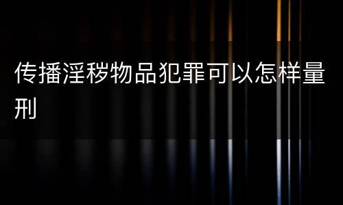 传播淫秽物品犯罪可以怎样量刑