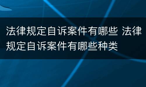 法律规定自诉案件有哪些 法律规定自诉案件有哪些种类