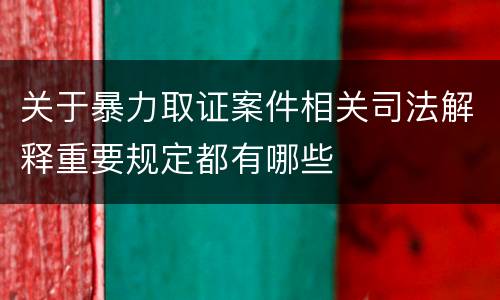 关于暴力取证案件相关司法解释重要规定都有哪些