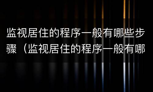 监视居住的程序一般有哪些步骤（监视居住的程序一般有哪些步骤和内容）