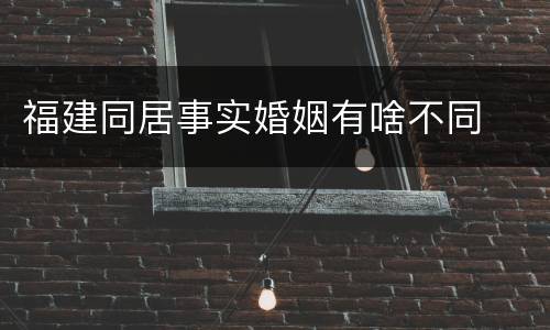 福建同居事实婚姻有啥不同