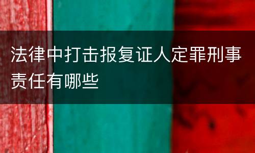 法律中打击报复证人定罪刑事责任有哪些