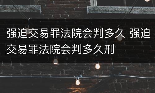 强迫交易罪法院会判多久 强迫交易罪法院会判多久刑