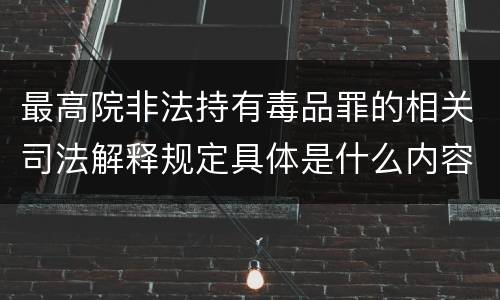 最高院非法持有毒品罪的相关司法解释规定具体是什么内容