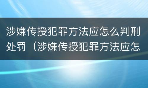 涉嫌传授犯罪方法应怎么判刑处罚（涉嫌传授犯罪方法应怎么判刑处罚多少钱）