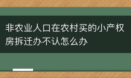 非农业人口在农村买的小产权房拆迁办不认怎么办