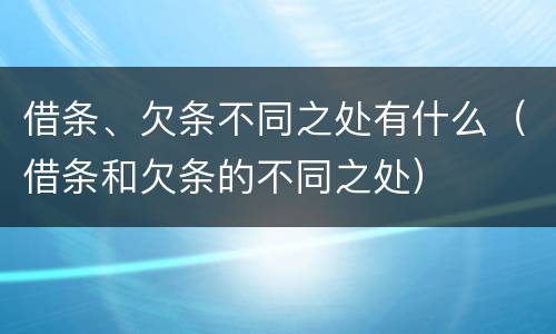 借条、欠条不同之处有什么（借条和欠条的不同之处）