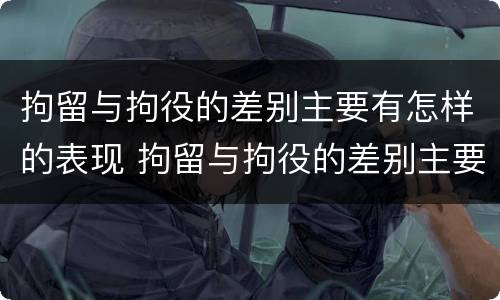 拘留与拘役的差别主要有怎样的表现 拘留与拘役的差别主要有怎样的表现呢