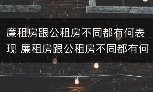 廉租房跟公租房不同都有何表现 廉租房跟公租房不同都有何表现和影响