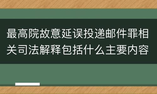 最高院故意延误投递邮件罪相关司法解释包括什么主要内容