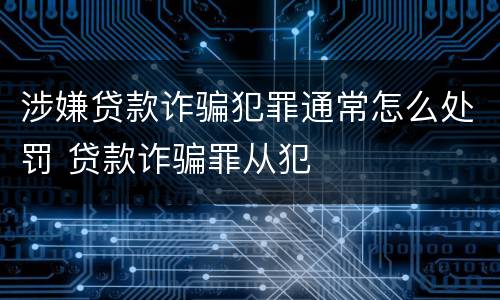 涉嫌贷款诈骗犯罪通常怎么处罚 贷款诈骗罪从犯