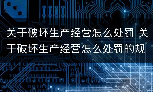 关于破坏生产经营怎么处罚 关于破坏生产经营怎么处罚的规定