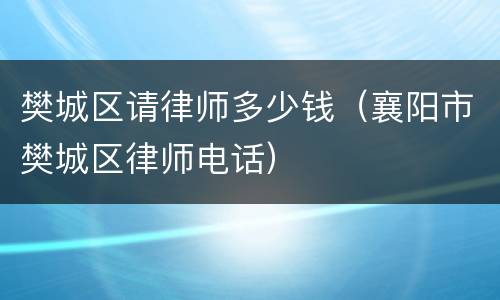 樊城区请律师多少钱（襄阳市樊城区律师电话）