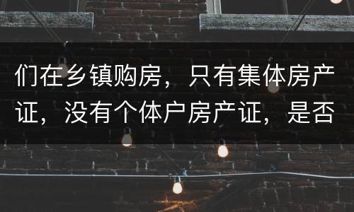 们在乡镇购房，只有集体房产证，没有个体户房产证，是否安全