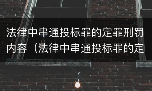 法律中串通投标罪的定罪刑罚内容（法律中串通投标罪的定罪刑罚内容包括）