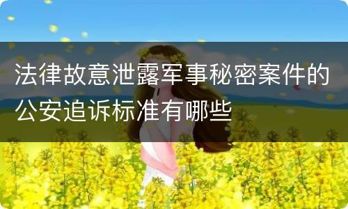 法律故意泄露军事秘密案件的公安追诉标准有哪些