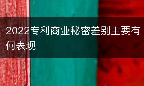 2022专利商业秘密差别主要有何表现