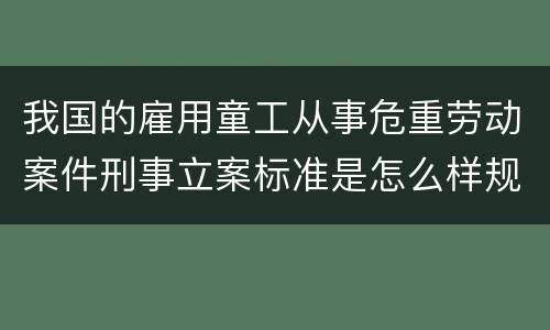 我国的雇用童工从事危重劳动案件刑事立案标准是怎么样规定