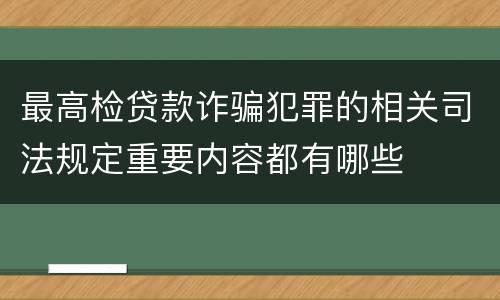 最高检贷款诈骗犯罪的相关司法规定重要内容都有哪些