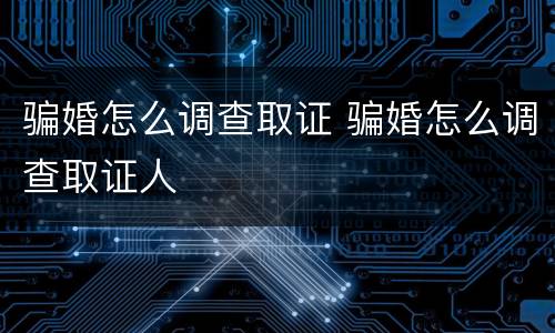 骗婚怎么调查取证 骗婚怎么调查取证人