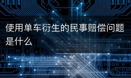 使用单车衍生的民事赔偿问题是什么