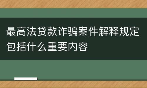 最高法贷款诈骗案件解释规定包括什么重要内容