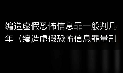 编造虚假恐怖信息罪一般判几年（编造虚假恐怖信息罪量刑）