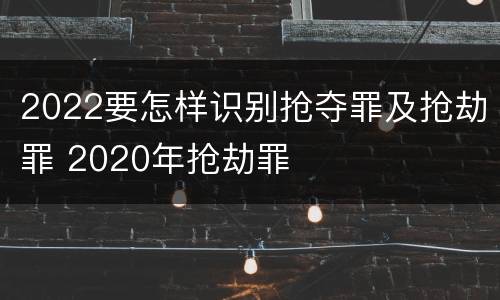 2022要怎样识别抢夺罪及抢劫罪 2020年抢劫罪