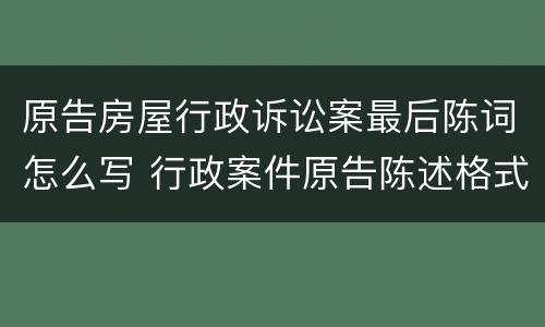 原告房屋行政诉讼案最后陈词怎么写 行政案件原告陈述格式