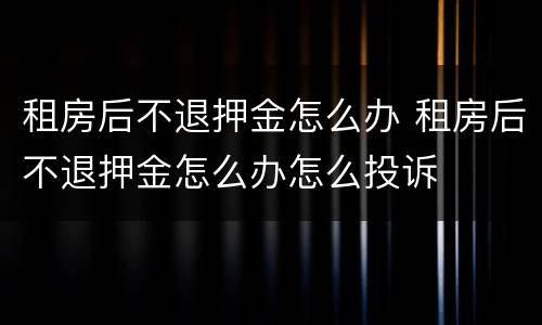 租房后不退押金怎么办 租房后不退押金怎么办怎么投诉
