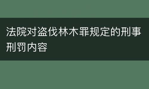 法院对盗伐林木罪规定的刑事刑罚内容