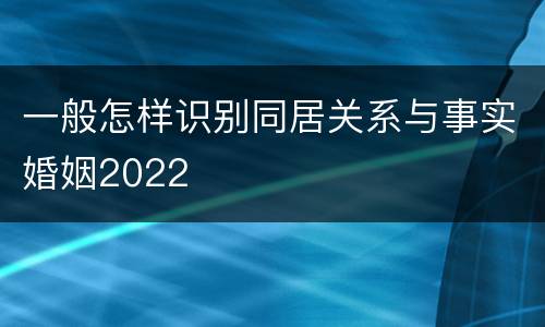 一般怎样识别同居关系与事实婚姻2022