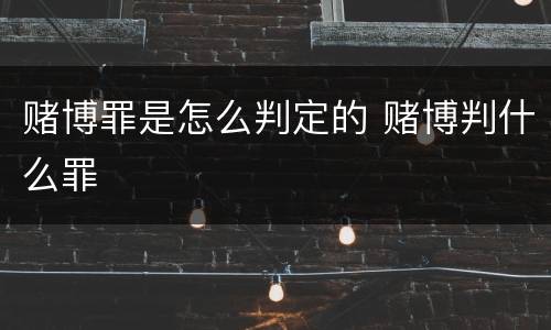 赌博罪是怎么判定的 赌博判什么罪