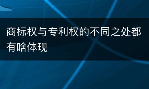 商标权与专利权的不同之处都有啥体现