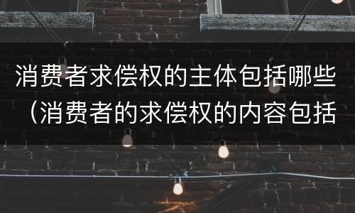 消费者求偿权的主体包括哪些（消费者的求偿权的内容包括）