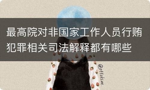 最高院对非国家工作人员行贿犯罪相关司法解释都有哪些
