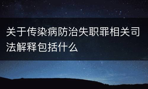 关于传染病防治失职罪相关司法解释包括什么