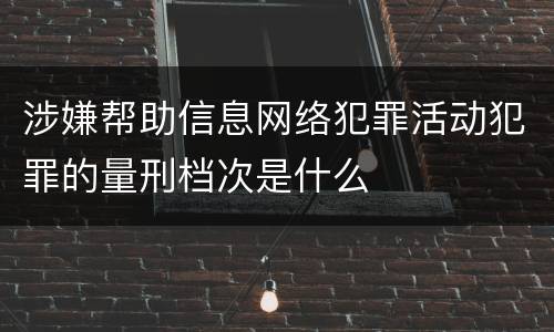 涉嫌帮助信息网络犯罪活动犯罪的量刑档次是什么